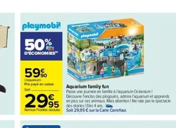 playmobi!  50%  d'économies  59%  l'aquantum prix payé en caisse soit  2995  mese fickt dicit soit 29,95 € sur la carte carrefour.  ploymobil  aquarium family fun  passe une journée en famille à l'aqu