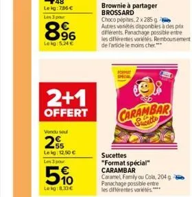 896  le kg: 5.24 €  2+1  offert  vendu seul  255  leig: 12,50 €  les 3 pour  510  le kg: 8.33€  brownie à partager brossard  choco pépites, 2 x 285 g  autres variétés disponibles à des prix différents