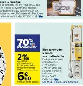 70%  d'économies"  2199  dont 0,06 € d'éco-participation le bloc parafoudre prix payé en caisse  bloc parafoudre 6 prises avec cable de 1m protège vos appareils des surtensions et de la foudre. 2p+t 1