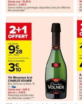 2+1  OFFERT  Les 3 pour  998  LeL: 412 €  Soit La bouteille  3%  Vin Mousseux brut CHARLES VOLNER Brut, Demisec ou Rosé, 75 cl Vendu seul: 4,64 €. Soit le L:6,19 €. Panachage possible entre les différ