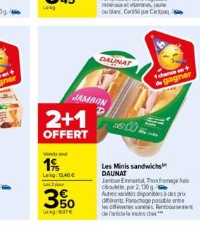 2+1  OFFERT  JAMBON  Vendu soul  19  Lekg: 13,46 €  Les 3 pour  350  Le kg: 8.97 €  DAUNAT  1 chance on + de gagner  Les Minis sandwichs DAUNAT Jambon Emmental, Thon fromage frais ciboulette, par 2, 1