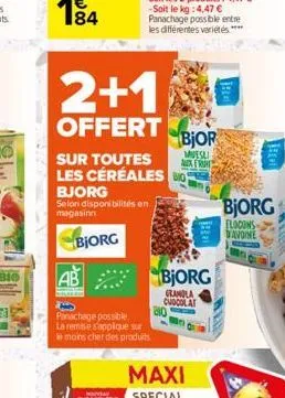 selon disponibilités en magasinn  bjorg  2+10  offert  sur toutes les céréales  bjorg  ab  panachage possible. la remise s'applique sur  le moins cher des produits  810  bjor  muesli aux front  bjorg 