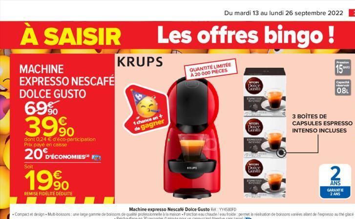 À SAISIR  MACHINE EXPRESSO NESCAFÉ  DOLCE GUSTO  69% 39%  dont 0,24 € d'éco-participation Prix paye en caisse  20 D'ÉCONOMIES  Soit  199  REMISE FIDÉLITÉ DÉDUITE  KRUPS  1 chance en + de gagner  Les o