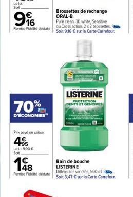 Lelot Sot  9%  Remise Fidel deute  70%  D'ÉCONOMIES  Prix payé en caisse  95  LeL: 9.90€ So  148  €  Remise Fidelté dédute  Brossettes de rechange ORAL-B  Pure clean, 3D white, Sensitive ou Cross acti