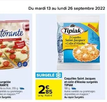 nuova inceta  du mardi 13 au lundi 26 septembre 2022 23  surgelé  285  le kg: 15,83 €  tipiak  2 coquilles saint-jacques colin d'alaska  coquilles saint jacques et colin d'alaska surgelés tipiak  180 