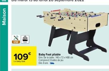 Maison  109€  Le baby foot  Baby Foot pliable Dim. De la table: 140 x 72 x H88 cm Comprend 3 balles de jeu Dès 8 ans  X 