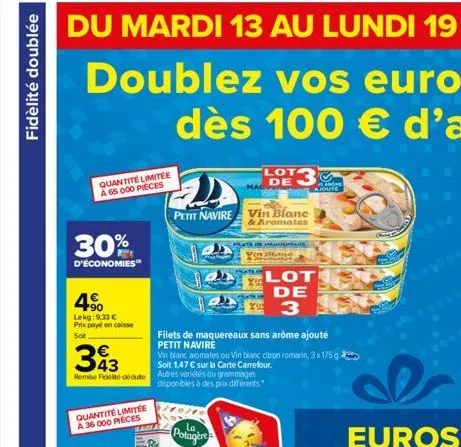 fidèlité doublée  quantité limitée a 65 000 pieces  30%  d'économies"  4€  lekg: 9,33 € prix payé en caisse sot  quantité limitée à 36 000 pieces  393  remise de dédute autres variétés ou grammages  d