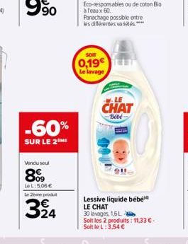 90  -60%  SUR LE 2 ME  Vondusul  8%  Le L:5,06€  Le 2ème produt  324  SOIT  0,19€ Le lavage  LE  CHAT  Bébé  Lessive liquide bébé  LE CHAT 30 lavages, 1,6 L  Soit les 2 produits: 11,33 € - Soit le L: 