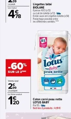 €  4.98  -60%  sur le 2  vendu soul  2⁹9  lepaquet le 2ème produt  1⁹0  lingettes bébé biolane  epaisse h20 (72)  ou lat de toilette (x2).  existe aussi en lingettes toilette (54) panachage possible e