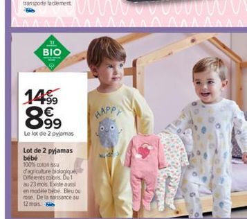 11  BIO  14⁹9  899  Le lot de 2 pyjamas  Lot de 2 pyjamas bébé  100% coton issu d'agriculture biologique Diferents colors. Du 1 au 23 mois. Existe aussi en modèle bébé Bleu ou rose. De la naissance au