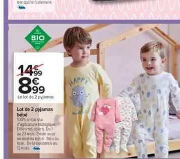 11  bio  14⁹9  899  le lot de 2 pyjamas  lot de 2 pyjamas bébé  100% coton issu d'agriculture biologique diferents colors. du 1 au 23 mois. existe aussi en modèle bébé bleu ou rose. de la naissance au