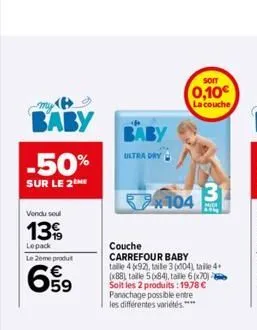 baby  -50%  sur le 2  vendu soul  13€  lepack  le 2ème produt  6⁹9  ultra dry  som  0,10€  la couche  x104  couche  carrefour baby taille 492), taille 3 (004), talle 4 (x88), taille 5(84), taille 6(x7