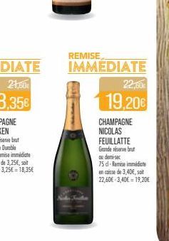 REMISE IMMEDIATE  22,60  19,20€  CHAMPAGNE NICOLAS FEUILLATTE Grande réserve brut ou demi-sec  75 cl-Remise immédiate en caisse de 3,40€, soit 22,60€ -3,40€ = 19,20€ 