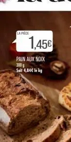 la pièce  1,45€  pain aux noix 300 g sait 4,84€ le kg 