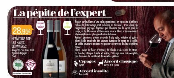 BURAKES  28,95€  HERMITAGE ADP LES HAUTS DE PAVIÈRES Rouge 2017 ou Blanc 2018 Vignerons Engagés 75d  GHAR  SE CONSERVE PLUS DE SANS  PUISSANT TANNIQUE  La pépite de l'expert  Situées sur les flancs d'