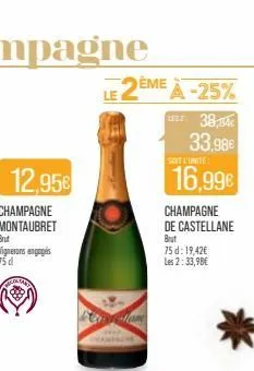 12,95€  champagne montaubret  brut vignerons engagés  75 d  nicoltar  le 2ème à -25%  usz 38,84  33,98€  cristelame  soit l'unite  16,99€  champagne de castellane  brut  75 d: 19,42€ les 2:33,98€ 