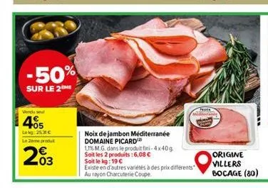 -50%  sur le 2  vendu seu  405  lekg: 25.31 €  le 2ème produt  203  noix de jambon méditerranée domaine picard  1,1% m.g. dans le produit fini-4x40g soit les 2 produits: 6,08 €  soit le kg: 19 €  exis