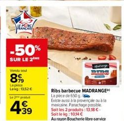 pecca  -50%  SUR LE 2 ME  Vendu seul  899  La pièce Lekg: 13,52 €  Le 2 produt  4.39  €  Midrange  Ribs barbecue MADRANGE La pièce de 650 g.  Existe aussi à la provençale ou à la mexicaine. Panachage 