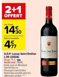 2+1  OFFERT  Les 3 pour  €  14.30  Soit La bouteille  +77  A.O.P. Lussac Saint-Émilion  L DE LUSSAC  Rouge, 75 d.  Vendu seul: 7,15 €.  Existe aussi en Montagne Saint Emilion et Puisseguin Saint Emili