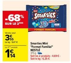 -68%  SUR LE 2ME  Windu sout  55 Le kg: 9,47 €  Le 2 produt  194  SMARTIES  mini  FORMAT FAMILIAL  Smarties Mini "Format Familial" NESTLÉ  375 g  Soit les 2 produits: 4,69 €-Soit le kg: 6,25 € 