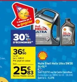 1 chance en +  de gagner  30%  d'économies  36%  le lot  le l: 65 €  prix payé en caisse sot  €  2593  83 remise fide deduto  shell  helix  ultra w-30  huile shell helix ultra 5w30 5l+1l  soit 11,07 €