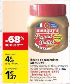 -68%  SUR LE 2ME  Vendu sou  429  Leig:9,45 €  Le 2 produt  Wm  Beurre de cacahuètes MENGUY'S  Creamy, Crunchy ou 100% cacahuètes ou Sans hulle de palme, 454 g Soit les 2 produits:5,66 € -Soit le kg: 