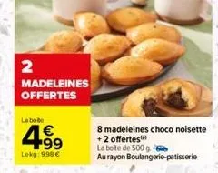 2  madeleines offertes  la bo  4.9⁹  €  lekg: 9.98 €  8 madeleines choco noisette  +2 offertes  la boite de 500 g  au rayon boulangerie patisserie 