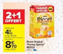 2+1  OFFERT  Vendu soul  45  Le kg: 16.73 € Les 3 pour  8%  Lokg: 115€  Ricoré Original "Format Spécial" NESTLÉ  260 g  FORMAT SPECIAL  NOW  Ricoré  Original  2500 