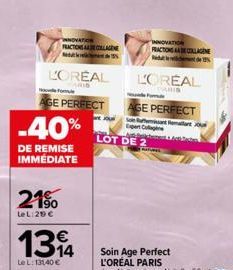 L'OREAL  ARID  formule  OVATION  FRACTIONSAASN TELAe  S  21⁹⁰  LeL:29 €  AGE PERFECT  -40%  DE REMISE IMMÉDIATE  1314  LeL: 13140 €  LOT DE 2  Semant mat Expert Collage  INNOVATION PRACTIONS AAE COLLA