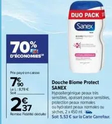 70%  d'économies  prix payé encaisse  90 lel:878 € sot  €  2⁹7  remise fit deduto  duo pack sanex  douche biome protect sanex  hypoalergénique peaux très sensibles, apaisant peaux sensibles.  protecti