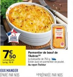 7%  La barquette Le kg: 10 €  Parmentier de boeuf de l'Aubrac  La barquette de 750 g  Existe aussi en parmentier de poulet. Au rayon Traiteur 