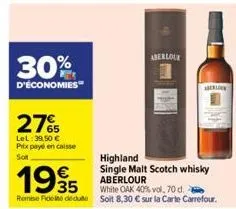 30%  d'économies  27%  lel: 39,50 € prix payé en caisse sot  highland  1995  €  single malt scotch whisky aberlour  35  white oak 40% vol. 70 d.  remise fide dedu soit 8,30 € sur la carte carrefour.  