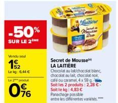 -50%  SUR LE 2  Vendu seul  15/2  Le kg: 6,44 € Le 2 produ  0%  Secret de Mousse LA LAITIÈRE  Laitiene Sard Mousse Due  Chocolat au lat/chocolat blanc chocolat au lait, chocolat noir, café ou caramel,