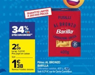 34%  D'ÉCONOMIES  09  Lekg: 5.23 € Prix payé en case Soit  138  €  QUANTITÉ LIMITÉE A 200 000 PIECES  Pátes AL BRONZO  BARILLA  Romise Fickt doduite Différentes varietés, 400 g Soit 071 € sur la Carte