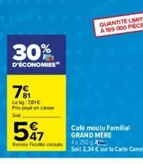 30%  d'économies  7⁹1  le kg:781€ prix payé en caisse  sor  547  €  remise fidité dédute 4x 250 g  quantité limitée a 189 000 pieces  café moulu familial grand mère 