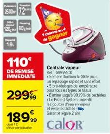 Puissance 26:00w  wpr  120 480gmin  1.9  110€  DE REMISE IMMÉDIATE  18999  dont 1€ deco-participation  1 chance en + de gagner  Centrale vapeur Ret: GV9551CO •Semelle Durillum AirGlide pour un repassa