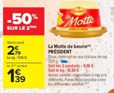 -50%  SUR LE 2  Vendusel  2,9  Lokg: 1136 €  le z produ  €  PRESIDE  Motte  La Motte de beurre PRÉSIDENT  Doux, demi-sel ou aux cristaux de set 250 g  Soit les 2 produits: 4,18 €-Soit le kg: 8.36 €  A