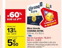 -60%  SUR LE 2 ME  Vendu soul  1394  LeL:323€  Le 2 produ  550  Corona Extra  Bière blonde  CORONA EXTRA  4,5% vol, 12 x 35,5 cl  1 chance en +  de gagner  Soit les 2 produits: 19,24 €- Soit le L: 2,2