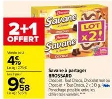 2+1  offert  vendu seul  499  le kg: 773 € les 3 pour  9858  le kg: 515€  savane  chocolat  savane  chocola  savane à partager brossard  chocolat, tout choco, chocolat noir ou chocolat+ tout choco, 2 