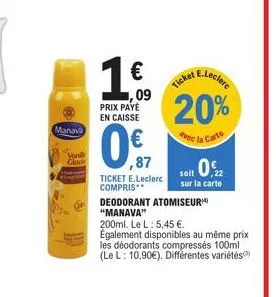 manavo  vande  gla  1,€,  ,09 prix paye en caisse  ,87  ticket e.leclerc compris**  e.leclerc  ticket  20%  avec la carte  soit 0,22  sur la carte  deodorant atomiseur "manava"  200ml. le l: 5,45 €.  