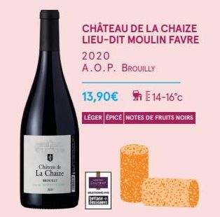 Chitan de  La Chaize BROULET  CHÂTEAU DE LA CHAIZE LIEU-DIT MOULIN FAVRE  2020  A.O.P. BROUILLY  13,90€ E 14-16°c  LÉGER ÉPICÉ NOTES DE FRUITS NOIRS  tettane + desserens 