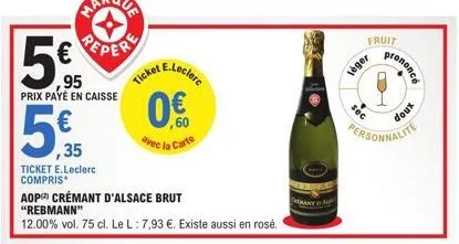 (113  5€  95  prix payé en caisse  icket e.lecler  0€  60  avec la carte  ,35  ticket e.leclerc  compris*  aop crémant d'alsace brut  "rebmann"  12.00% vol. 75 cl. le l: 7,93 €. existe aussi en rosé. 