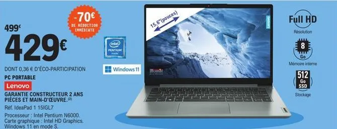 499€  429€  dont 0,36 € d'éco-participation  pc portable  -70€  de reduction immediate  lenovo  garantie constructeur 2 ans pièces et main-d'oeuvre. (2) réf. ideapad 1 15igl7  processeur: intel pentiu