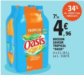 TROPICAL  Oasis  CARLY  47051  7,51  4€  BOISSON SAVEUR TROPICAL "OASIS" 4x2 L (8 L). Le L: 0,62 €.  -34%  DE REDUCTION IMMEDIATE  1,96 