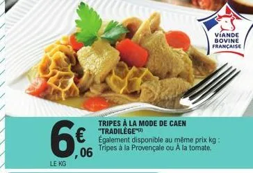 le kg  ,06  tripes à la mode de caen "tradilège"(2)  également disponible au même prix kg: tripes à la provençale ou à la tomate.  víande bovine française 
