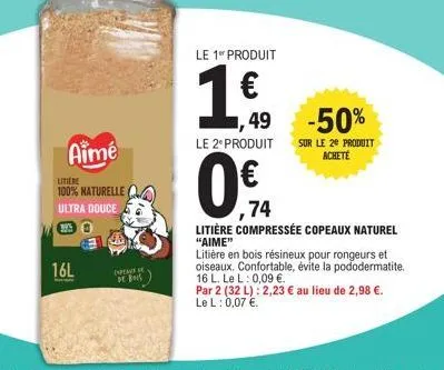 aime  litiere 100% naturelle ultra douce  16l  expeaux  de bois  le 1⁰ produit  1€49  ,49 -50%  0%a  ,74  le 2º produit sur le 20 produit acheté  litière compressée copeaux naturel "aime"  litière en 