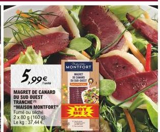 5,99€  unita  MAGRET DE CANARD DU SUD OUEST TRANCHE  "MAISON MONTFORT"  Fumé ou séché  2 x 80 g (160 g). Le kg: 37,44 €  Maison MONTFORT MAGNET DE CANAR  DU SUD-OUEST  LOT DE 2  S 