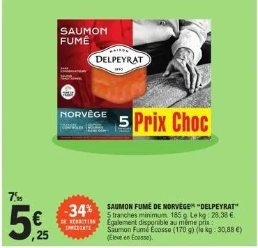 7,95  ,25  saumon fumé  norvège  maison  delpeyrat  1840  oles hou  -34%  de reduction  immediate  5 prix choc  saumon fumé de norvège" "delpeyrat" 5 tranches minimum. 185 g. le kg: 28,38 €. egalement