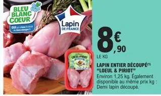 bleu  blanc coeur  ou  lapin  de france  loeur prist  €  ,90  le kg  lapin entier découpé "loeul & piriot" environ 1,25 kg. également disponible au même prix kg: demi lapin découpé. 