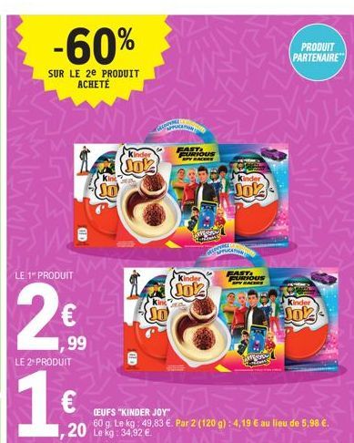 -60%  SUR LE 2E PRODUIT ACHETÉ  LE 1" PRODUIT  2€  99  LE 2 PRODUIT  1  B  Kinder  Jok  SPICES  SO  FAST FURIOUS SPV RACERS  Kinder  Jok  DE CONVERS  (EUFS "KINDER JOY"  60 g. Le kg 49,83 €. Par 2 (12